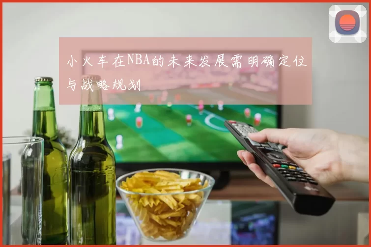 小火车在NBA的未来发展需明确定位与战略规划