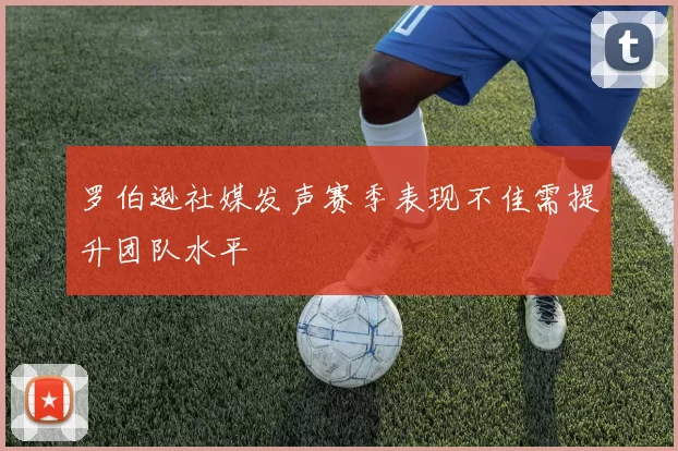罗伯逊社媒发声赛季表现不佳需提升团队水平