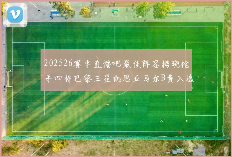 202526赛季直播吧最佳阵容揭晓枪手四将巴黎三星凯恩亚马尔B费入选