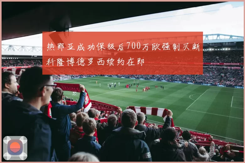 热那亚成功保级后700万欧强制买断科隆博德罗西续约在即