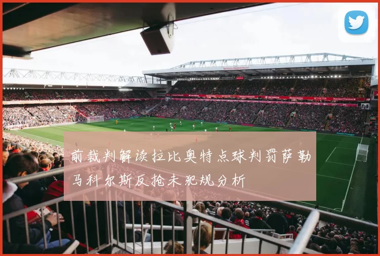 前裁判解读拉比奥特点球判罚萨勒马科尔斯反抢未犯规分析