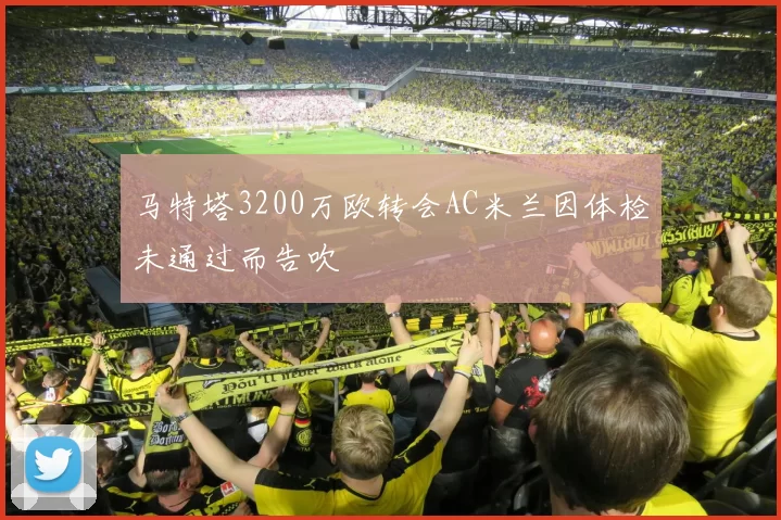 马特塔3200万欧转会AC米兰因体检未通过而告吹