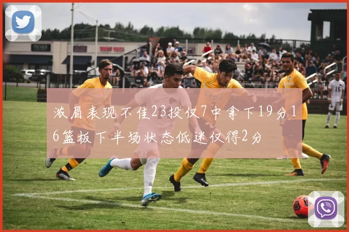 浓眉表现不佳23投仅7中拿下19分16篮板下半场状态低迷仅得2分